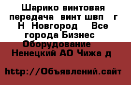 Шарико винтовая передача, винт швп .(г.Н. Новгород) - Все города Бизнес » Оборудование   . Ненецкий АО,Чижа д.